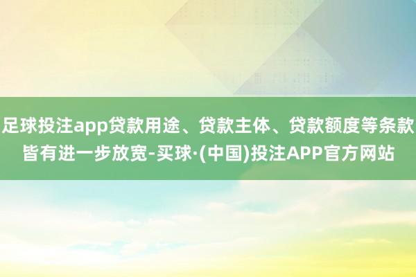 足球投注app贷款用途、贷款主体、贷款额度等条款皆有进一步放宽-买球·(中国)投注APP官方网站