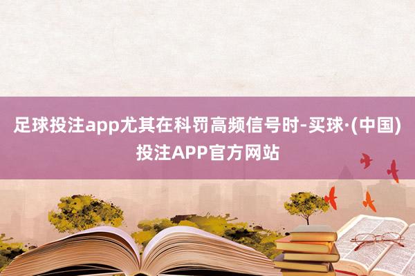 足球投注app尤其在科罚高频信号时-买球·(中国)投注APP官方网站