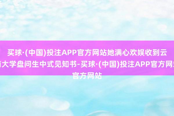 买球·(中国)投注APP官方网站她满心欢娱收到云南大学盘问生中式见知书-买球·(中国)投注APP官方网站