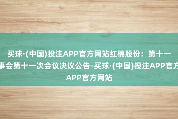 买球·(中国)投注APP官方网站红棉股份：第十一届监事会第十一次会议决议公告-买球·(中国)投注APP官方网站