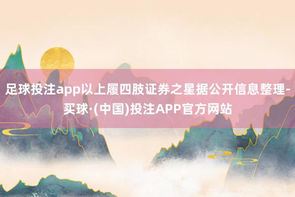 足球投注app以上履四肢证券之星据公开信息整理-买球·(中国)投注APP官方网站
