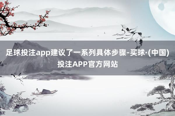 足球投注app建议了一系列具体步骤-买球·(中国)投注APP官方网站