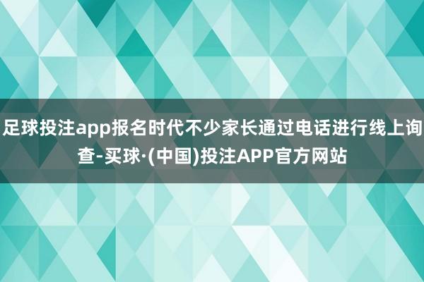 足球投注app报名时代不少家长通过电话进行线上询查-买球·(中国)投注APP官方网站