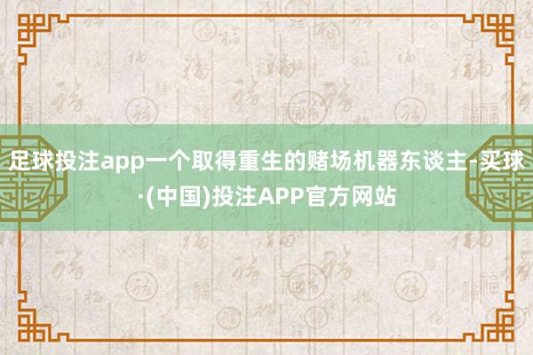 足球投注app一个取得重生的赌场机器东谈主-买球·(中国)投注APP官方网站