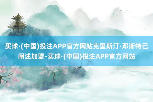 买球·(中国)投注APP官方网站克里斯汀·邓斯特已阐述加盟-买球·(中国)投注APP官方网站
