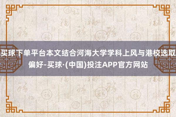买球下单平台本文结合河海大学学科上风与港校选取偏好-买球·(中国)投注APP官方网站