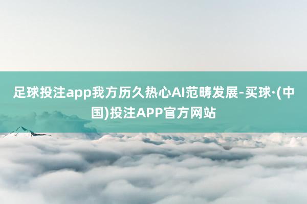 足球投注app我方历久热心AI范畴发展-买球·(中国)投注APP官方网站