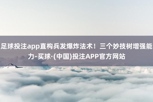 足球投注app直构兵发爆炸法术！三个妙技树增强能力-买球·(中国)投注APP官方网站