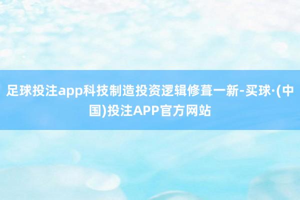 足球投注app科技制造投资逻辑修葺一新-买球·(中国)投注APP官方网站