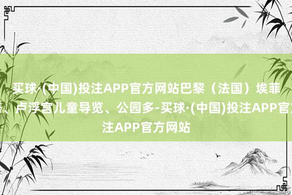买球·(中国)投注APP官方网站巴黎（法国）埃菲尔铁塔、卢浮宫儿童导览、公园多-买球·(中国)投注APP官方网站