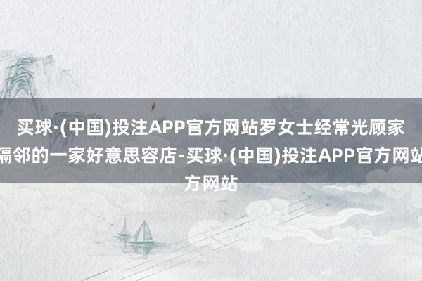 买球·(中国)投注APP官方网站罗女士经常光顾家隔邻的一家好意思容店-买球·(中国)投注APP官方网站