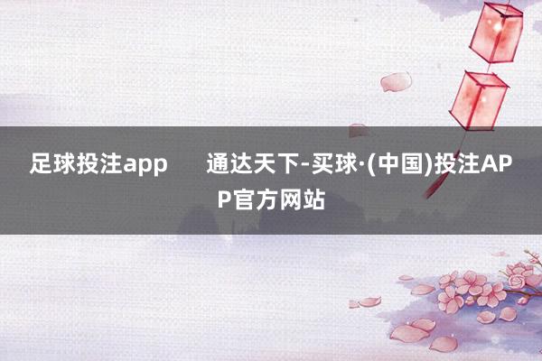 足球投注app      通达天下-买球·(中国)投注APP官方网站