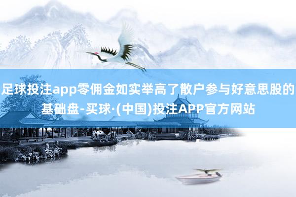足球投注app零佣金如实举高了散户参与好意思股的基础盘-买球·(中国)投注APP官方网站