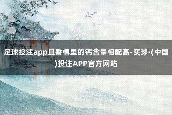 足球投注app且香椿里的钙含量相配高-买球·(中国)投注APP官方网站