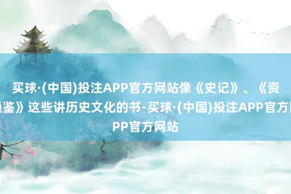 买球·(中国)投注APP官方网站像《史记》、《资治通鉴》这些讲历史文化的书-买球·(中国)投注APP官方网站