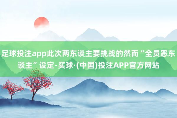 足球投注app此次两东谈主要挑战的然而“全员恶东谈主”设定-买球·(中国)投注APP官方网站