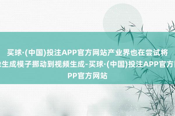 买球·(中国)投注APP官方网站产业界也在尝试将图像生成模子挪动到视频生成-买球·(中国)投注APP官方网站