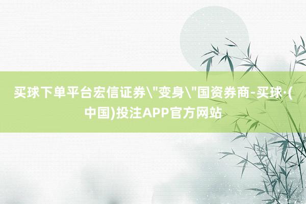 买球下单平台宏信证券