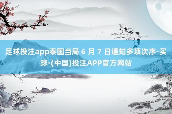 足球投注app泰国当局 6 月 7 日通知多项次序-买球·(中国)投注APP官方网站