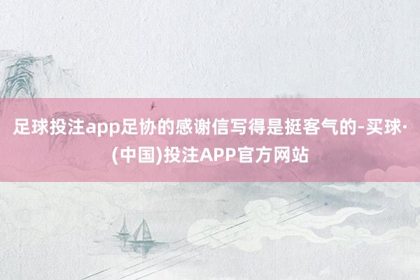 足球投注app足协的感谢信写得是挺客气的-买球·(中国)投注APP官方网站