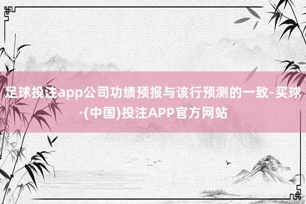 足球投注app公司功绩预报与该行预测的一致-买球·(中国)投注APP官方网站