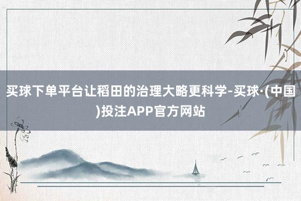 买球下单平台让稻田的治理大略更科学-买球·(中国)投注APP官方网站