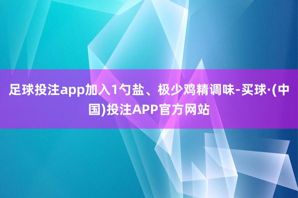 足球投注app加入1勺盐、极少鸡精调味-买球·(中国)投注APP官方网站