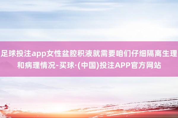 足球投注app女性盆腔积液就需要咱们仔细隔离生理和病理情况-买球·(中国)投注APP官方网站