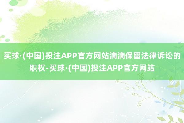 买球·(中国)投注APP官方网站滴滴保留法律诉讼的职权-买球·(中国)投注APP官方网站