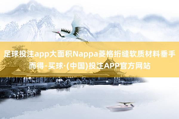 足球投注app大面积Nappa菱格绗缝软质材料垂手而得-买球·(中国)投注APP官方网站