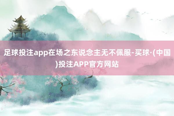 足球投注app在场之东说念主无不佩服-买球·(中国)投注APP官方网站