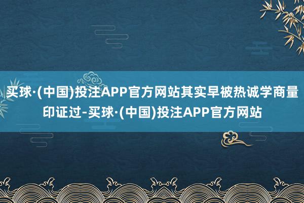 买球·(中国)投注APP官方网站其实早被热诚学商量印证过-买球·(中国)投注APP官方网站
