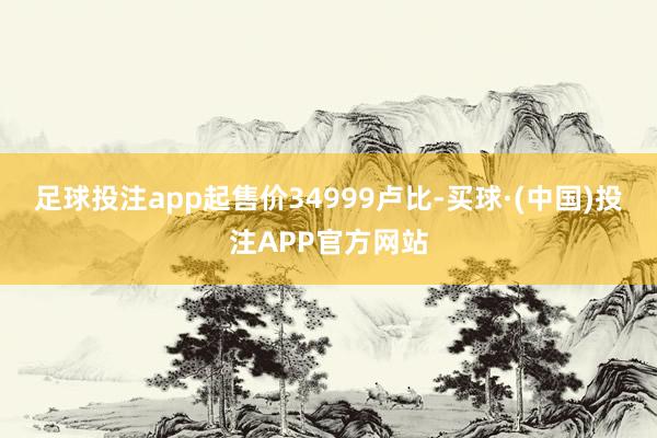 足球投注app起售价34999卢比-买球·(中国)投注APP官方网站