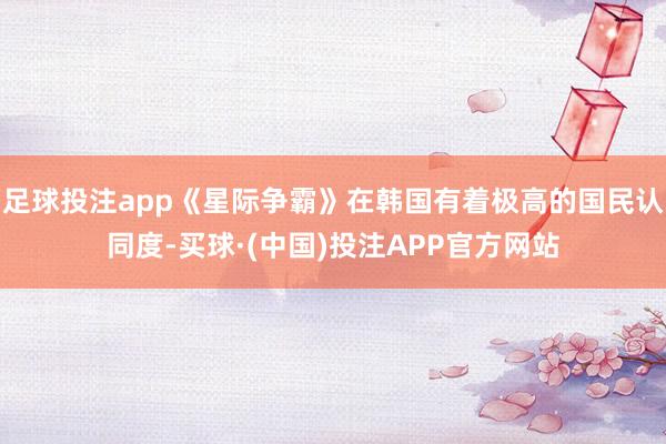 足球投注app《星际争霸》在韩国有着极高的国民认同度-买球·(中国)投注APP官方网站