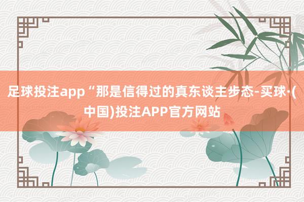 足球投注app“那是信得过的真东谈主步态-买球·(中国)投注APP官方网站