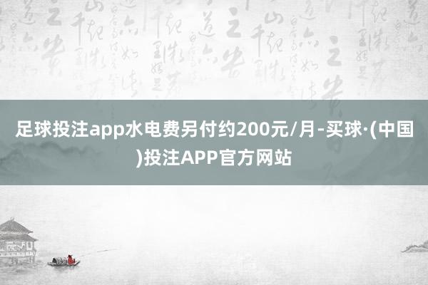足球投注app水电费另付约200元/月-买球·(中国)投注APP官方网站