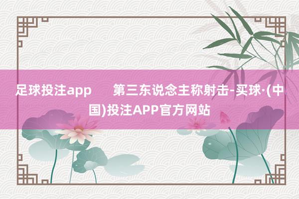 足球投注app      第三东说念主称射击-买球·(中国)投注APP官方网站