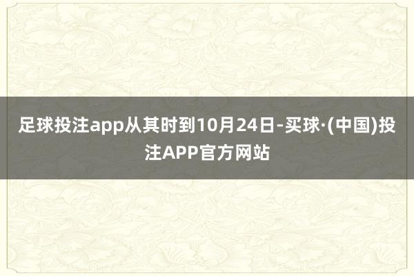 足球投注app从其时到10月24日-买球·(中国)投注APP官方网站