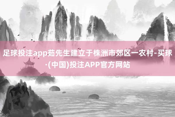 足球投注app茹先生建立于株洲市郊区一农村-买球·(中国)投注APP官方网站