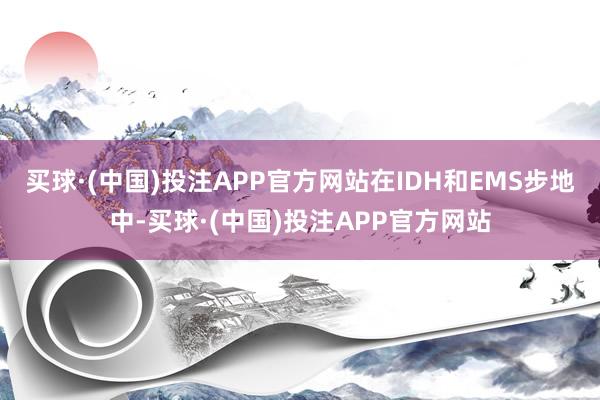 买球·(中国)投注APP官方网站在IDH和EMS步地中-买球·(中国)投注APP官方网站
